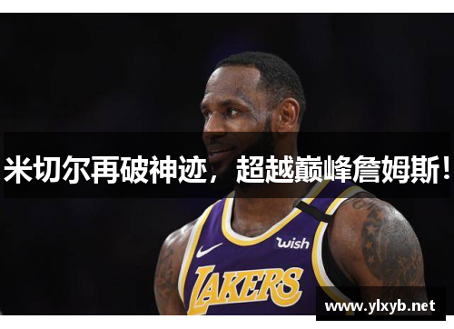 米切尔再破神迹，超越巅峰詹姆斯！