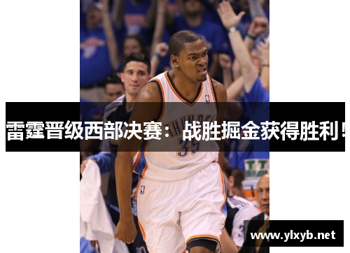 雷霆晋级西部决赛：战胜掘金获得胜利！