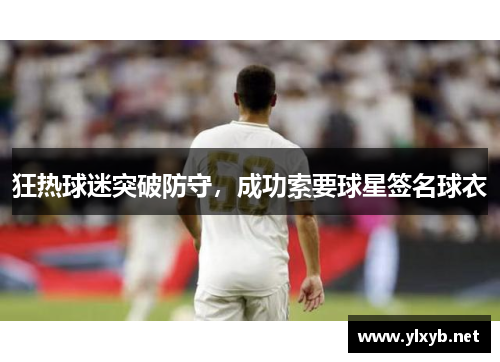 狂热球迷突破防守，成功索要球星签名球衣