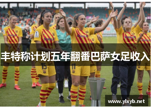 丰特称计划五年翻番巴萨女足收入